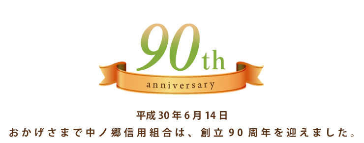おかげさまで、中ノ郷信用組合は、創立９０周年を迎えます。