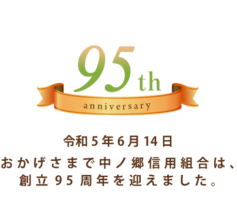 おかげさまで、中ノ郷信用組合は、創立９５周年を迎えます。