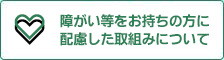 障がい等をお持ちの方に配慮した取組みについて